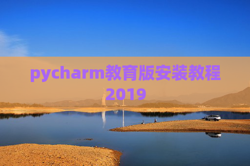 pycharm教育版安装教程2019 pycharm教育版安装教程2019